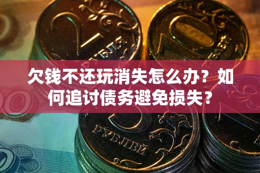 武汉欠钱不还玩消失怎么办？如何追讨债务避免损失？