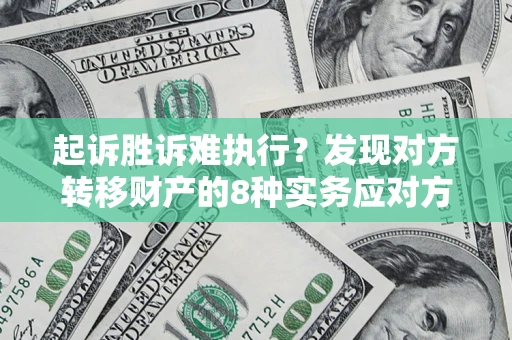 武汉起诉胜诉难执行？发现对方转移财产的8种实务应对方案