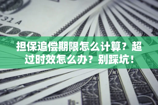 武汉担保追偿期限怎么计算？超过时效怎么办？别踩坑！