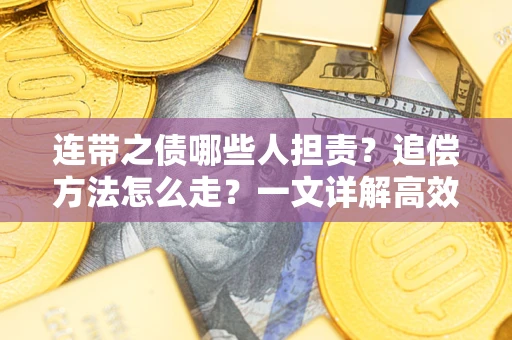 武汉连带之债哪些人担责？追偿方法怎么走？一文详解高效维权流程
