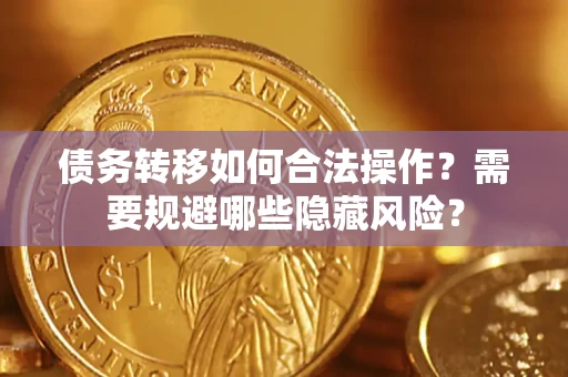 武汉债务转移如何合法操作？需要规避哪些隐藏风险？