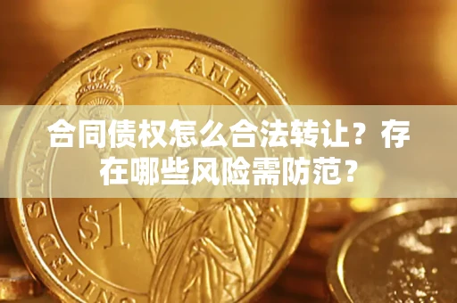 武汉合同债权怎么合法转让？存在哪些风险需防范？