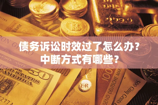 武汉债务诉讼时效过了怎么办？中断方式有哪些？