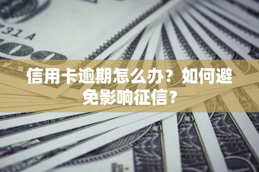 武汉信用卡逾期怎么办？如何避免影响征信？