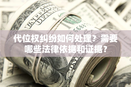 武汉代位权纠纷如何处理？需要哪些法律依据和证据？