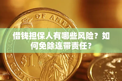 武汉借钱担保人有哪些风险？如何免除连带责任？
