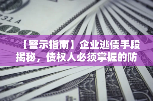 武汉【警示指南】企业逃债手段揭秘，债权人必须掌握的防坑宝典