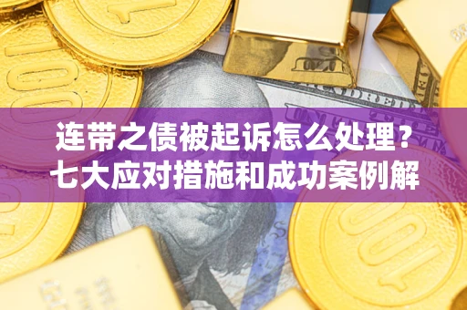 武汉连带之债被起诉怎么处理？七大应对措施和成功案例解析