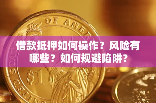 武汉借款抵押如何操作?风险有哪些?如何规避陷阱? 武汉借款抵押如何操作?风险有哪些?如何规避陷阱?