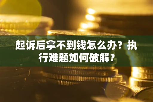 武汉起诉后拿不到钱怎么办?执行难题如何破解? 武汉起诉后拿不到钱怎么办?执行难题如何破解?