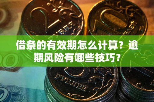 武汉借条的有效期怎么计算？逾期风险有哪些技巧？