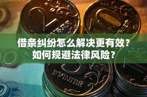 武汉借条纠纷怎么解决更有效？如何规避法律风险？