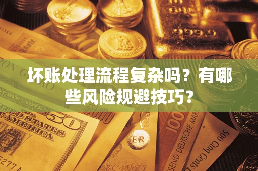 武汉坏账处理流程复杂吗？有哪些风险规避技巧？