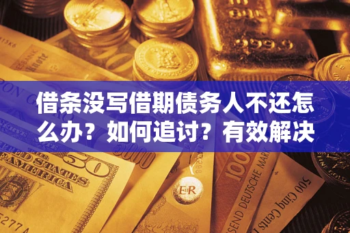 武汉借条没写借期债务人不还怎么办？如何追讨？有效解决方案！
