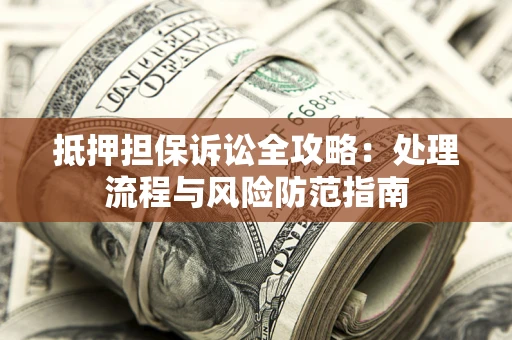 武汉抵押担保诉讼全攻略：处理流程与风险防范指南