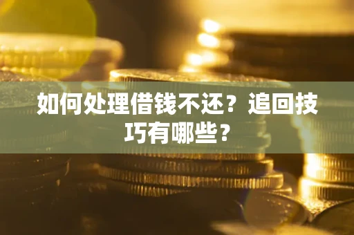 武汉如何处理借钱不还？追回技巧有哪些？