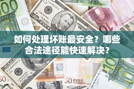 武汉如何处理坏账最安全？哪些合法途径能快速解决？