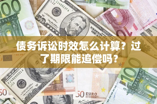 武汉债务诉讼时效怎么计算？过了期限能追偿吗？
