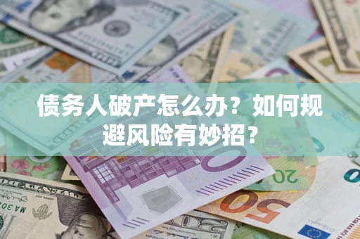 武汉债务人破产怎么办？如何规避风险有妙招？