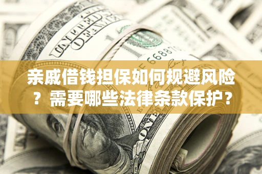 武汉亲戚借钱担保如何规避风险？需要哪些法律条款保护？