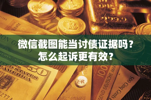 武汉微信截图能当讨债证据吗？怎么起诉更有效？