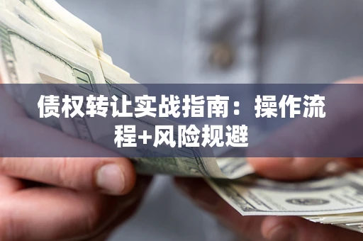 武汉债权转让实战指南：操作流程+风险规避
