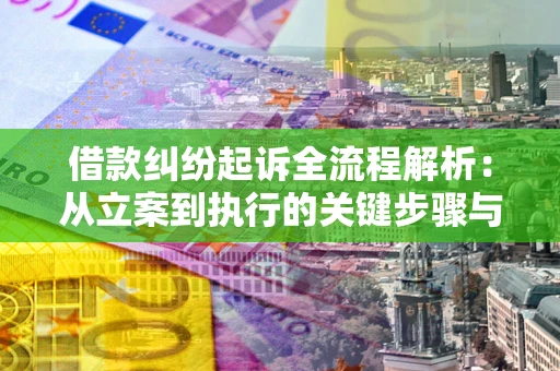 武汉借款纠纷起诉全流程解析：从立案到执行的关键步骤与防败诉指南