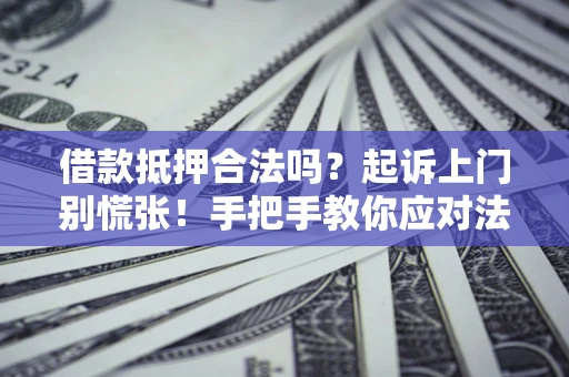 武汉借款抵押合法吗？起诉上门别慌张！手把手教你应对法律程序