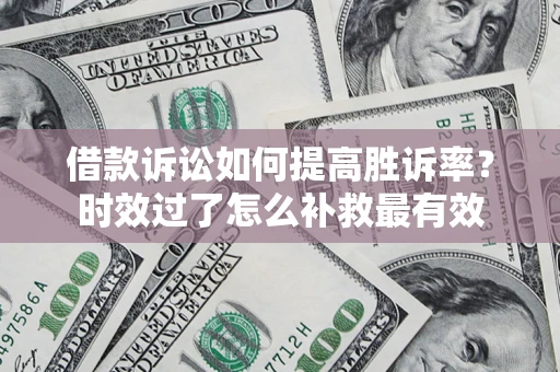 武汉借款诉讼如何提高胜诉率？时效过了怎么补救最有效