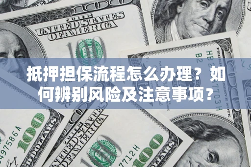武汉抵押担保流程怎么办理？如何辨别风险及注意事项？