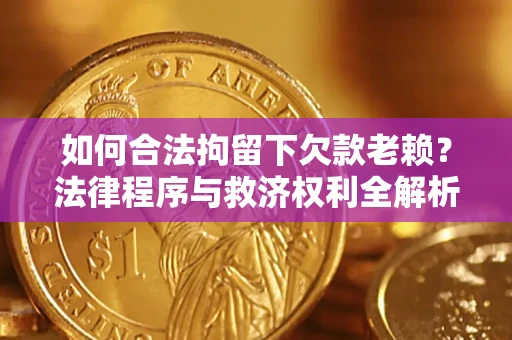 武汉如何合法拘留下欠款老赖？法律程序与救济权利全解析