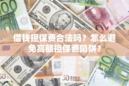 武汉借钱担保费合法吗？怎么避免高额担保费陷阱？