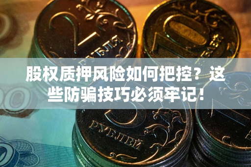 武汉股权质押风险如何把控？这些防骗技巧必须牢记！