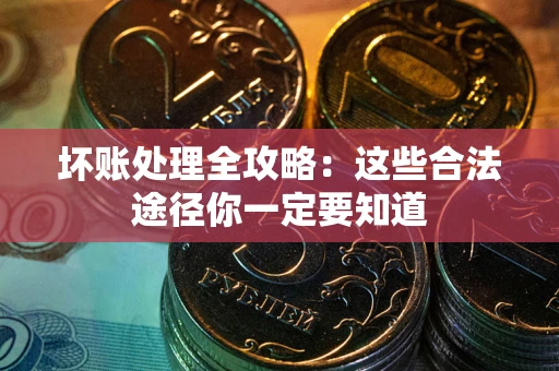 武汉坏账处理全攻略：这些合法途径你一定要知道