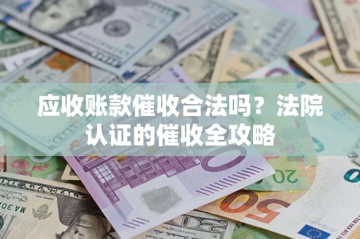 武汉应收账款催收合法吗？法院认证的催收全攻略
