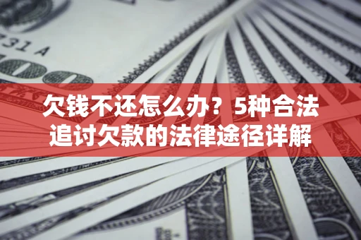 武汉欠钱不还怎么办？5种合法追讨欠款的法律途径详解