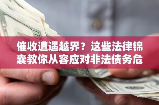 武汉催收遭遇越界？这些法律锦囊教你从容应对非法债务危机