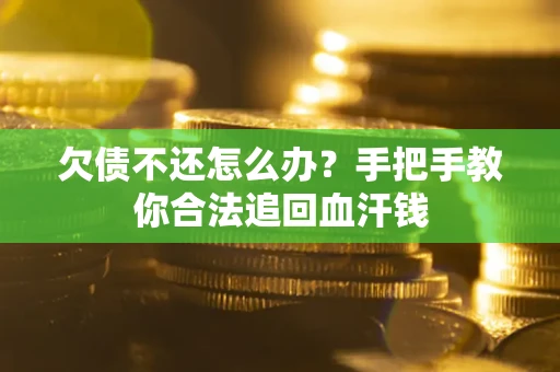 武汉欠债不还怎么办？手把手教你合法追回血汗钱