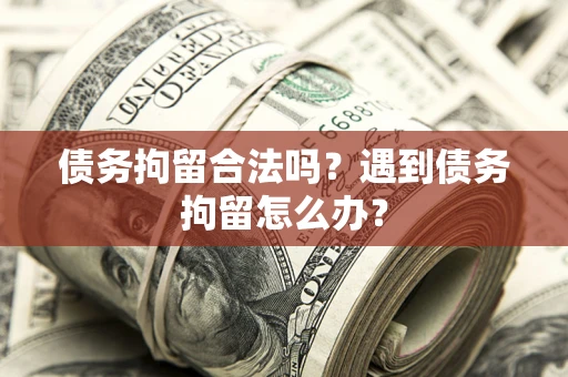 武汉债务拘留合法吗？遇到债务拘留怎么办？