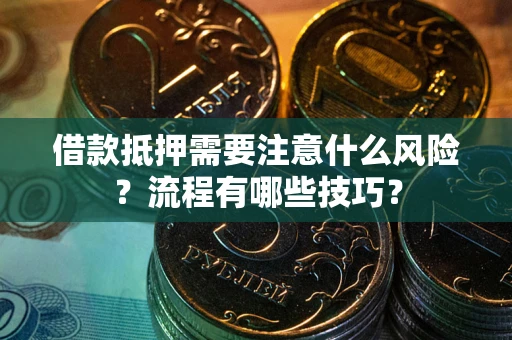 武汉借款抵押需要注意什么风险？流程有哪些技巧？
