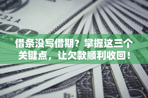 武汉借条没写借期？掌握这三个关键点，让欠款顺利收回！