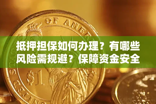 武汉抵押担保如何办理？有哪些风险需规避？保障资金安全
