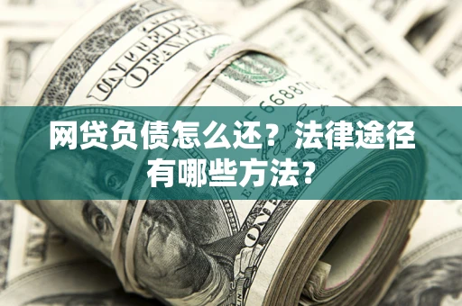 武汉网贷负债怎么还？法律途径有哪些方法？