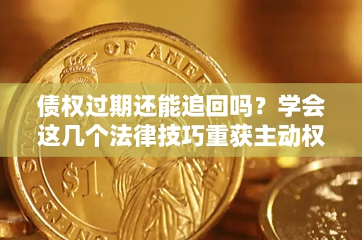 武汉债权过期还能追回吗？学会这几个法律技巧重获主动权