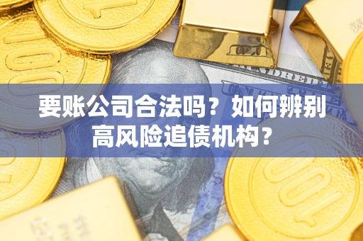武汉要账公司合法吗？如何辨别高风险追债机构？