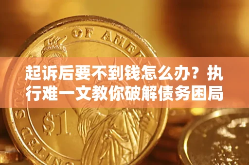 武汉起诉后要不到钱怎么办？执行难一文教你破解债务困局