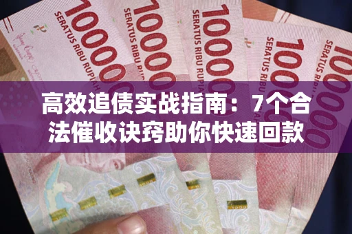 武汉高效追债实战指南：7个合法催收诀窍助你快速回款