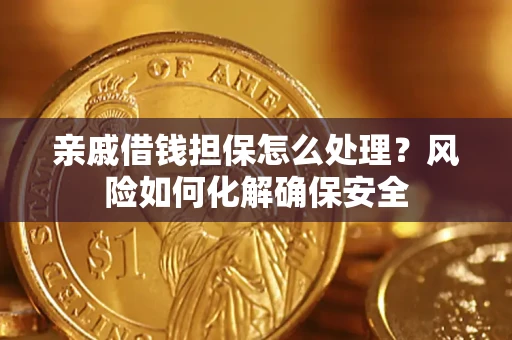 武汉亲戚借钱担保怎么处理？风险如何化解确保安全