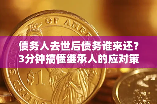 武汉债务人去世后债务谁来还？3分钟搞懂继承人的应对策略