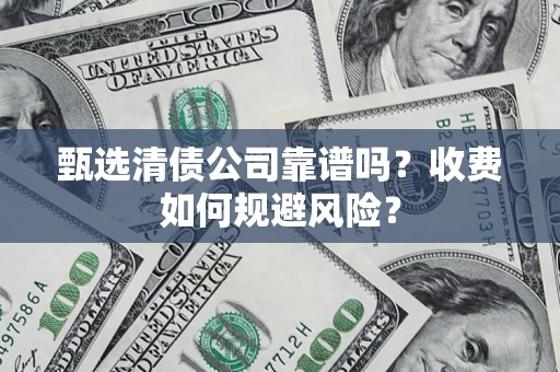 武汉甄选清债公司靠谱吗？收费如何规避风险？